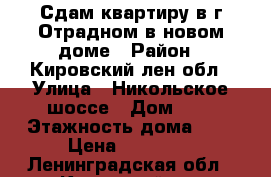 Сдам квартиру в г.Отрадном в новом доме › Район ­ Кировский лен обл › Улица ­ Никольское шоссе › Дом ­ 2 › Этажность дома ­ 9 › Цена ­ 14 000 - Ленинградская обл., Кировский р-н Недвижимость » Квартиры аренда   